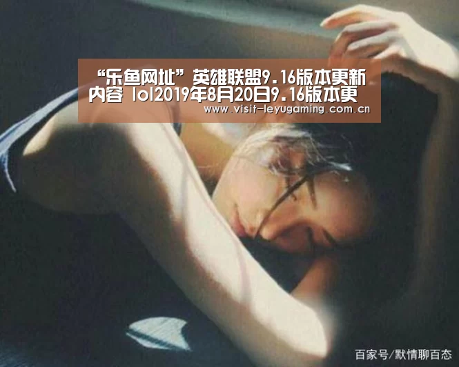 “乐鱼网址”英雄联盟9.16版本更新内容 lol2019年8月20日9.16版本更新内容详情(图1) 发发发